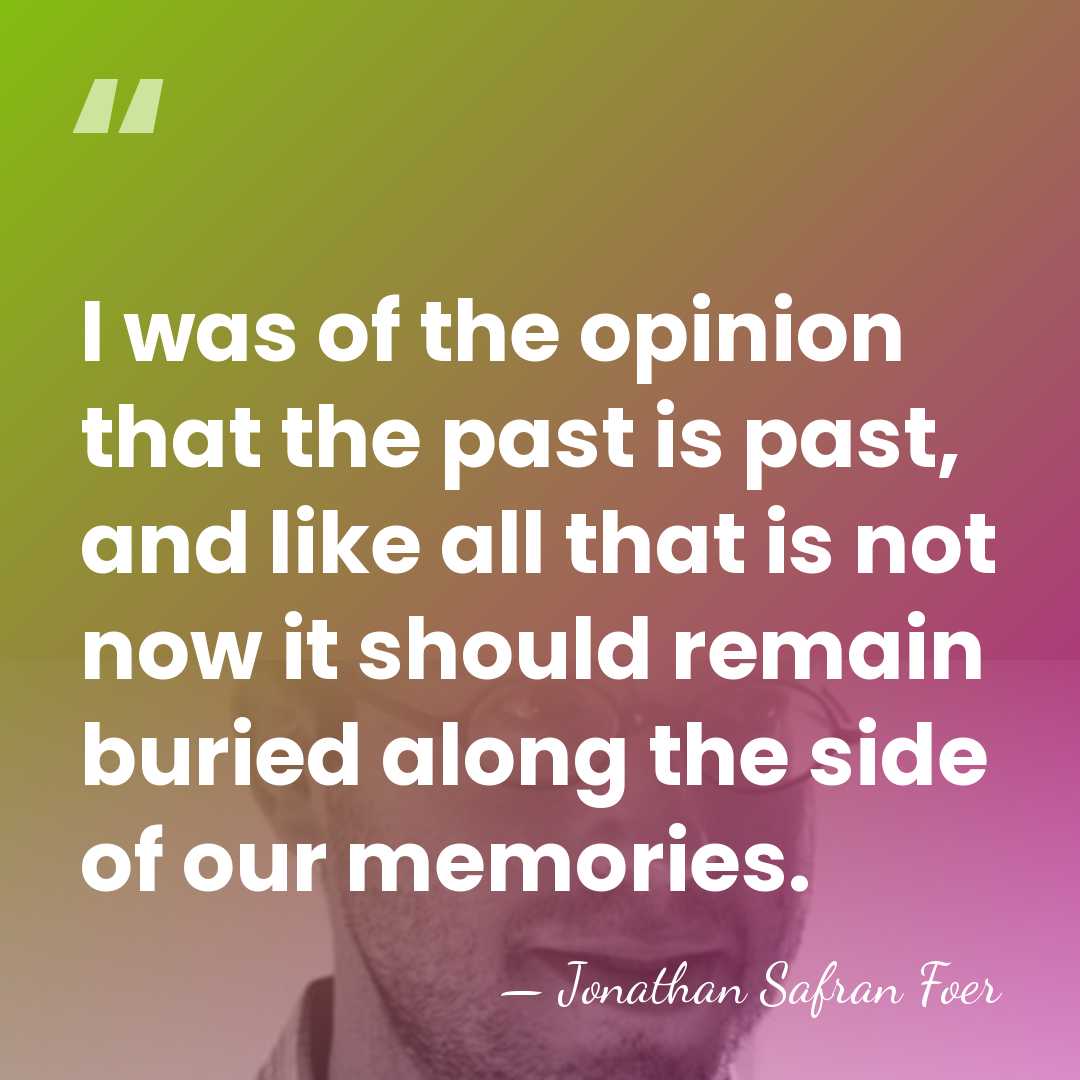 I was of the opinion that the past is past, and like&hellip; - Jonathan Safran Foer