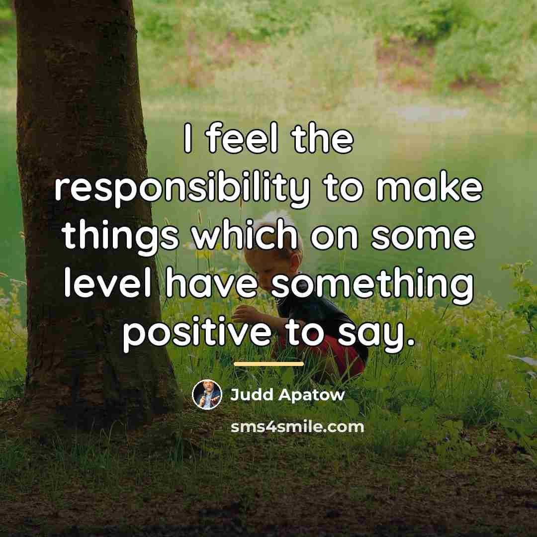 “I feel the responsibility to make things which on some…” quote by Judd Apatow