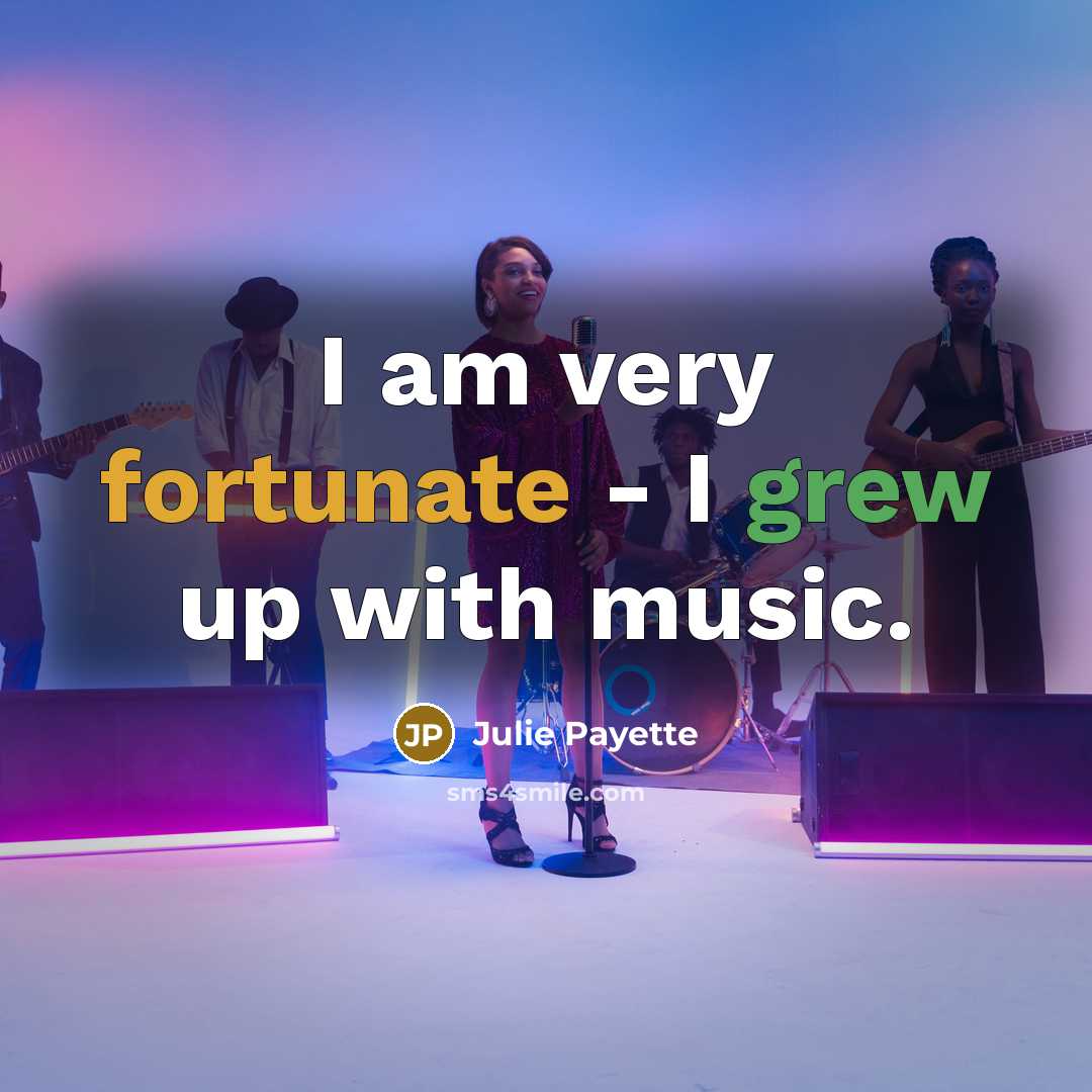 “I am very fortunate - I grew up with music.…” quote by Julie Payette