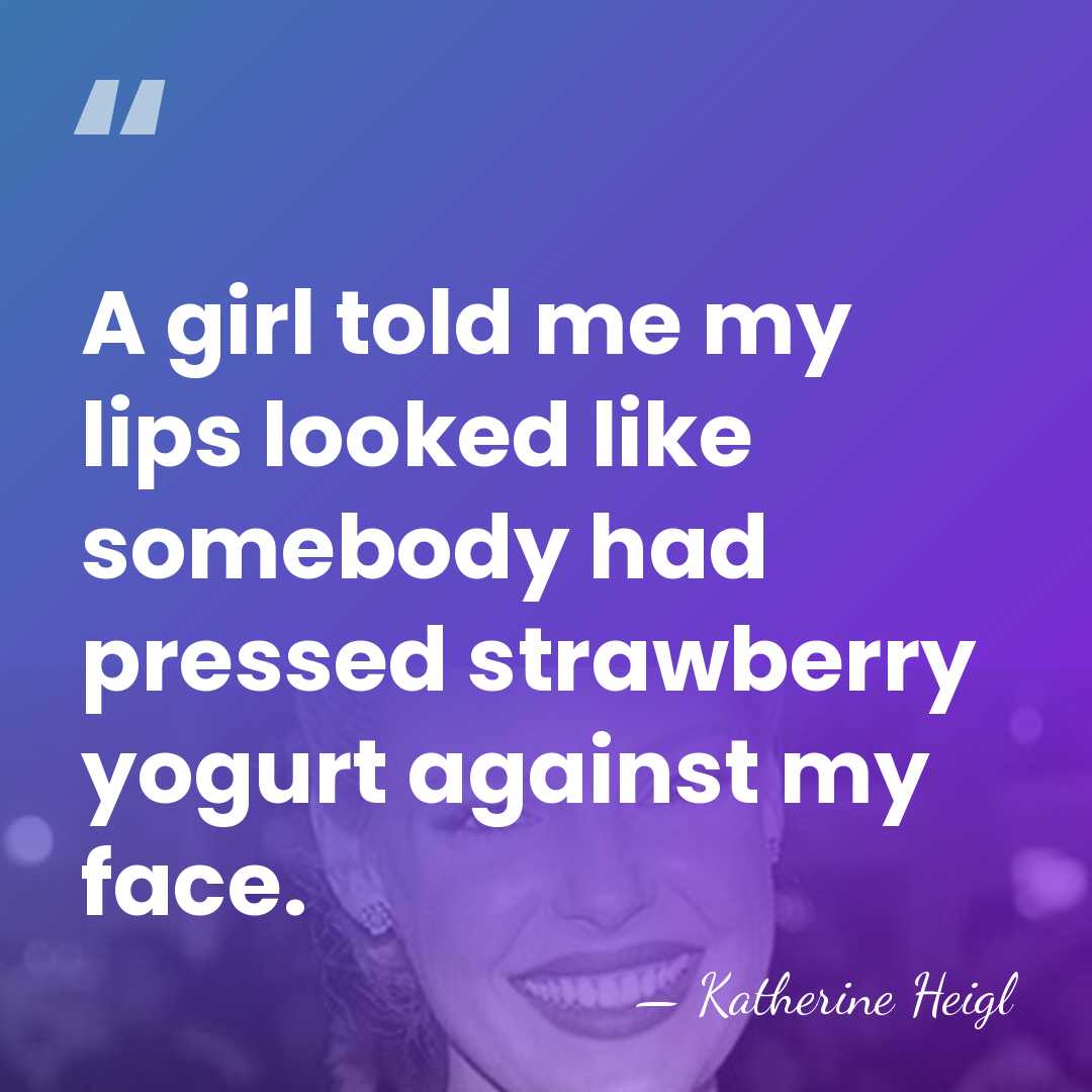 A girl told me my lips looked like somebody had pressed strawberry&hellip; - Katherine Heigl