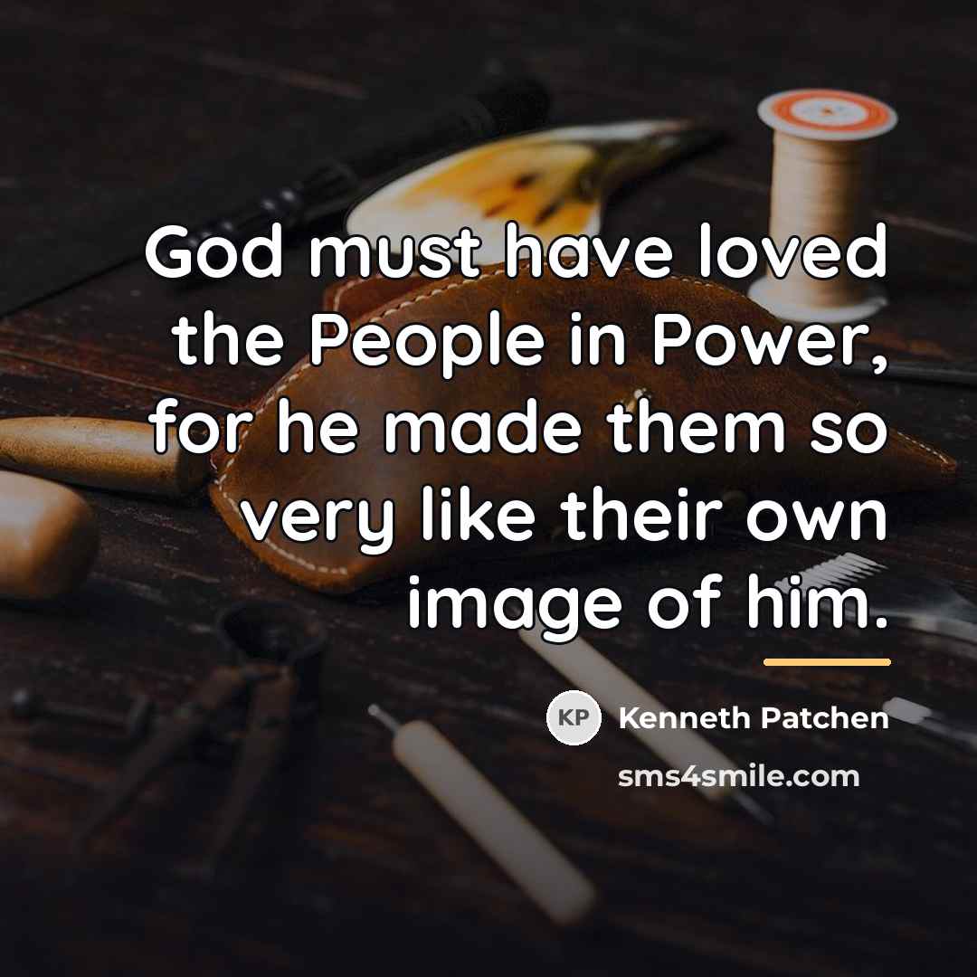 “God must have loved the People in Power, for he…” quote by Kenneth Patchen