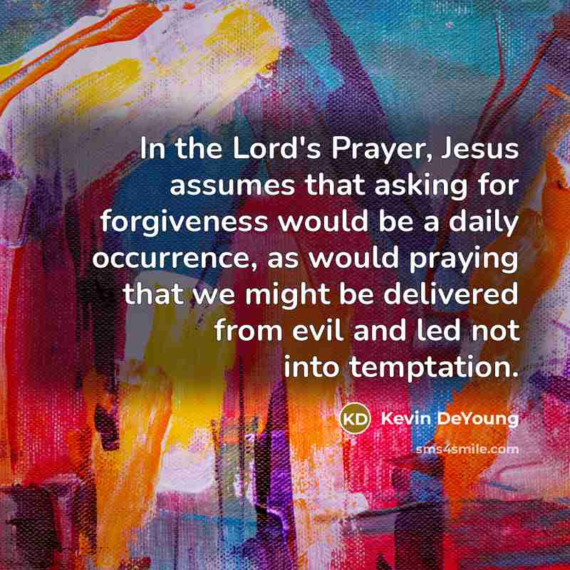 “In the Lord's Prayer, Jesus assumes that asking for forgiveness…” quote by Kevin DeYoung