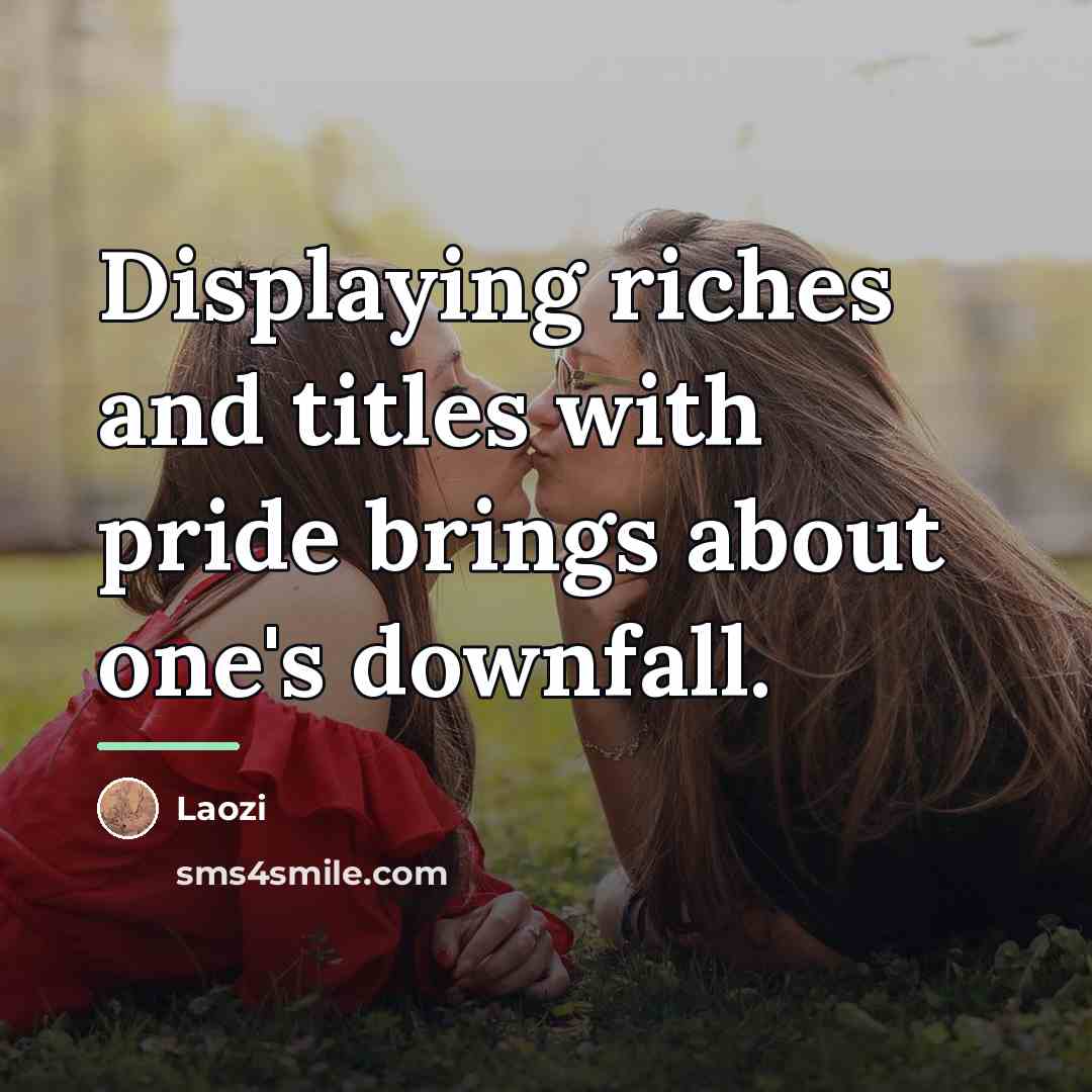 “Displaying riches and titles with pride brings about one's downfall.…” quote by Laozi