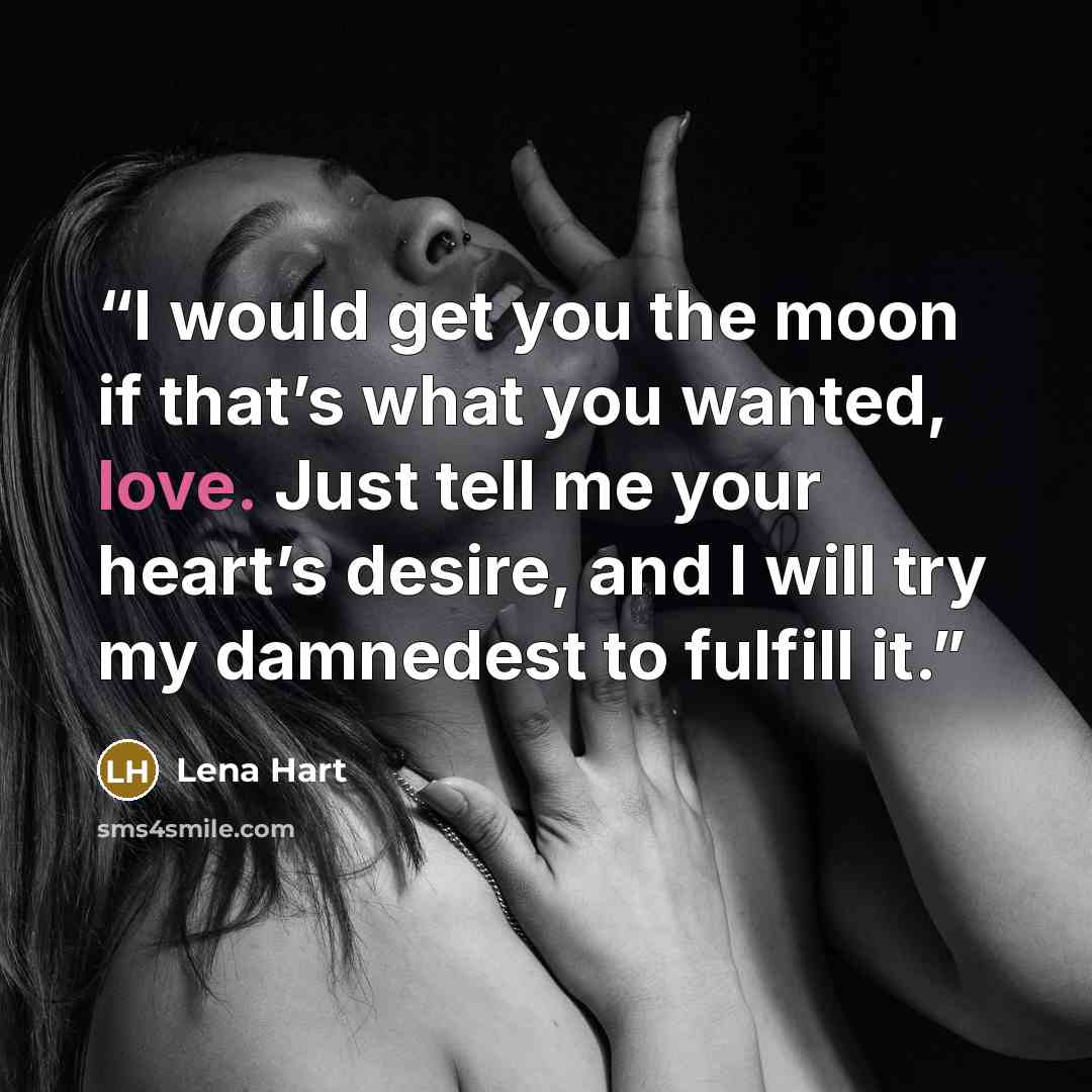 “I would get you the moon if that’s what you wanted, love. Just tell me your heart’s desire, and I will try my damnedest to fulfill it.” quote by Lena Hart