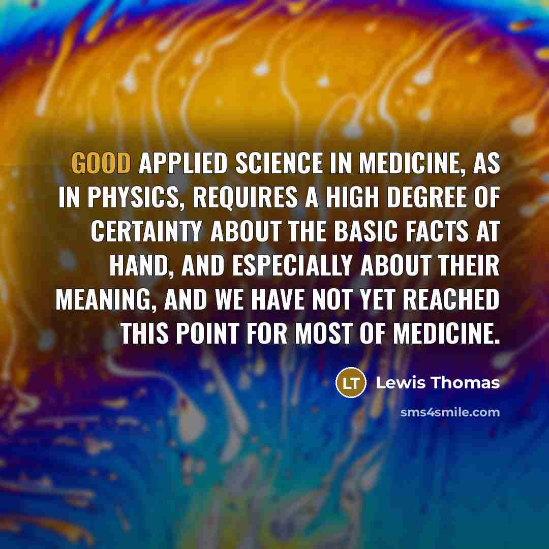 “Good applied science in medicine, as in physics, requires a…” quote by Lewis Thomas