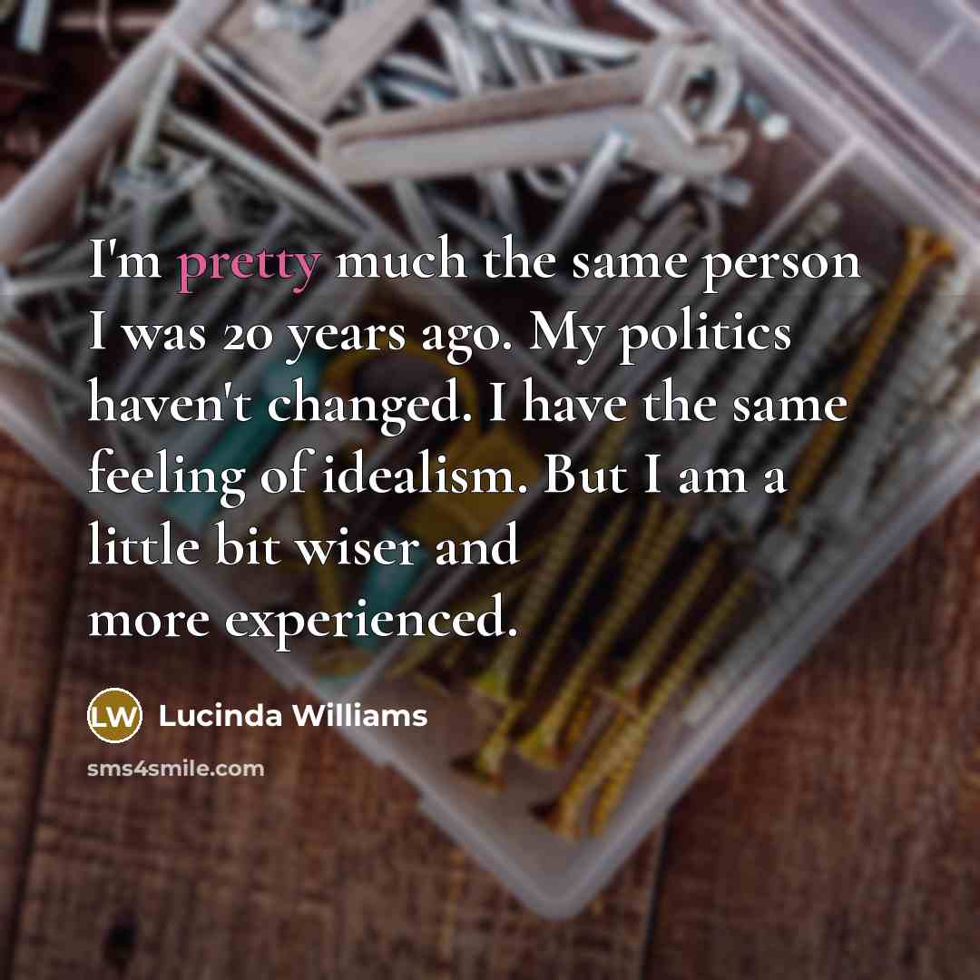 “I'm pretty much the same person I was 20 years…” quote by Lucinda Williams