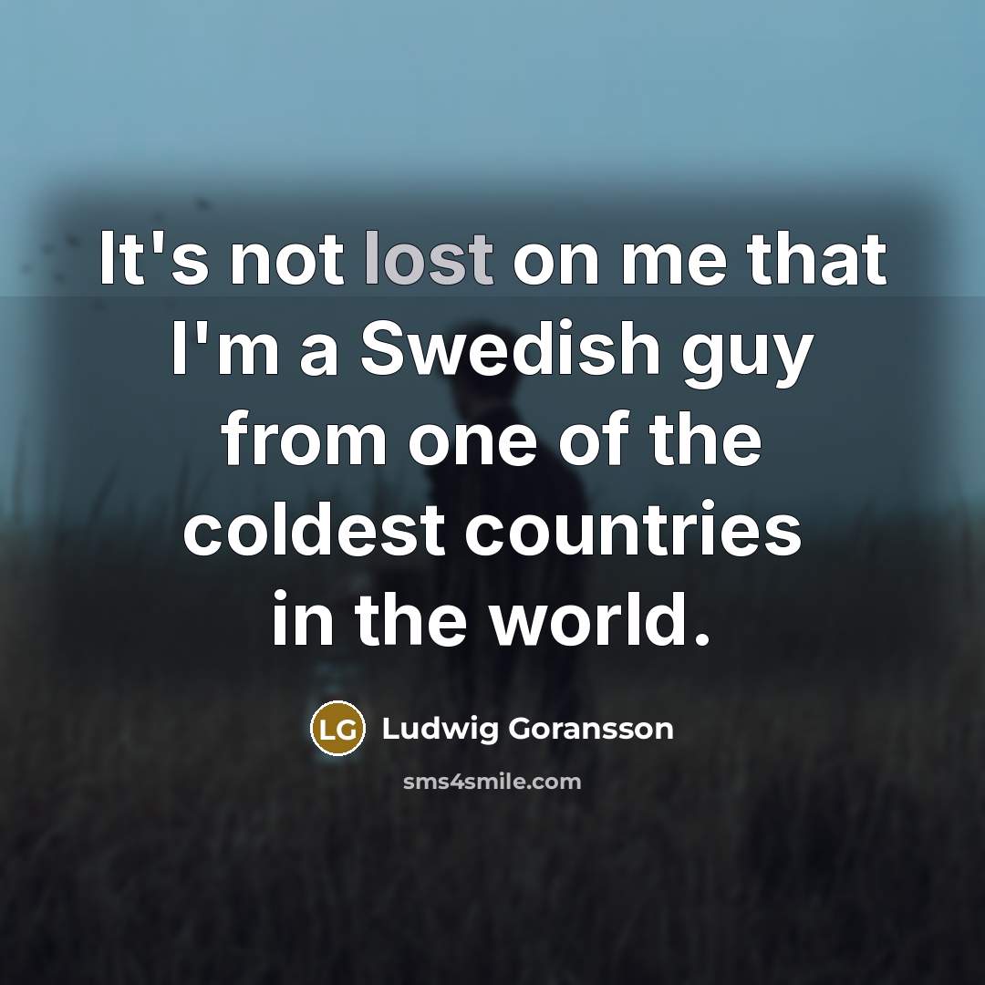 “It's not lost on me that I'm a Swedish guy…” quote by Ludwig Goransson