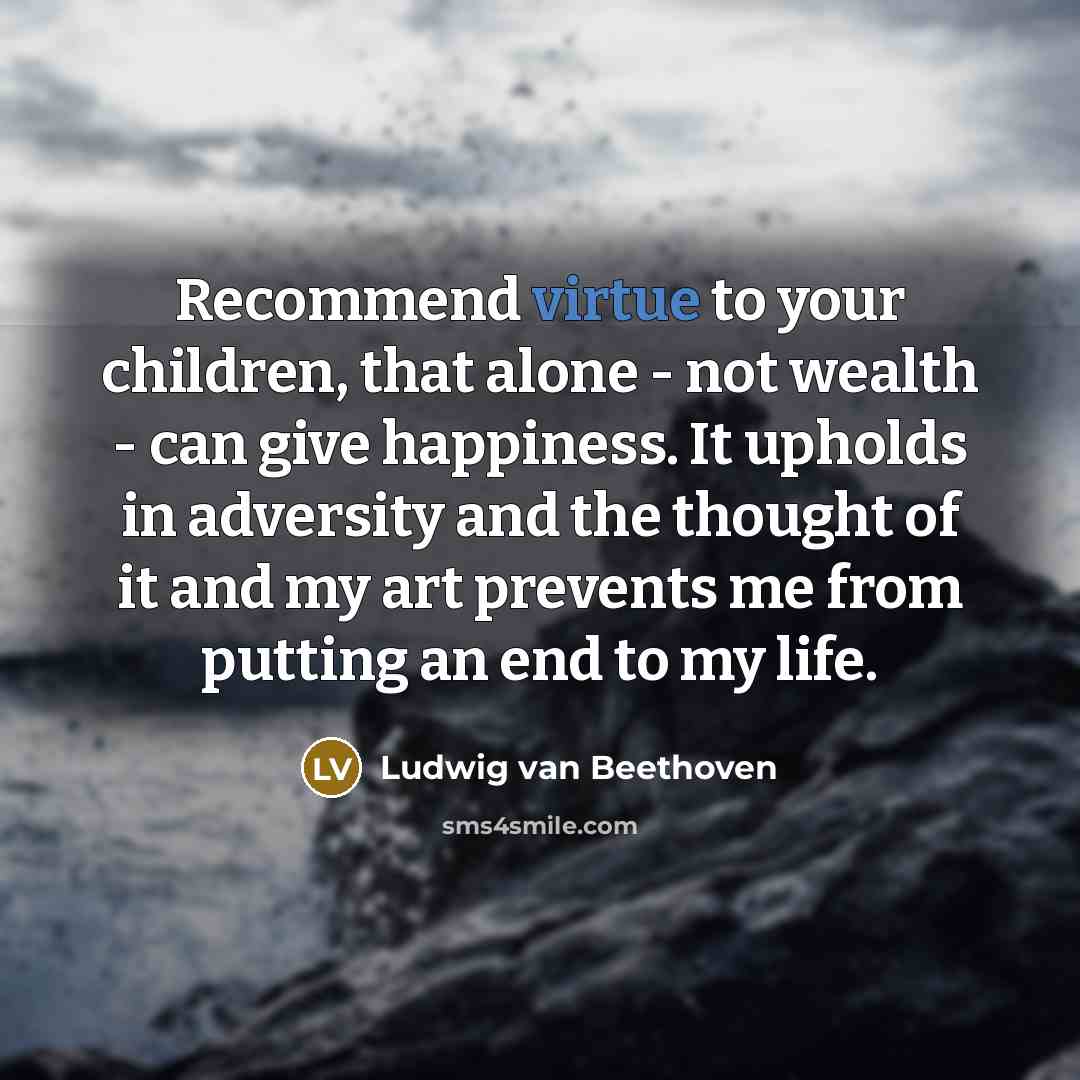 “Recommend virtue to your children, that alone - not wealth…” quote by Ludwig van Beethoven