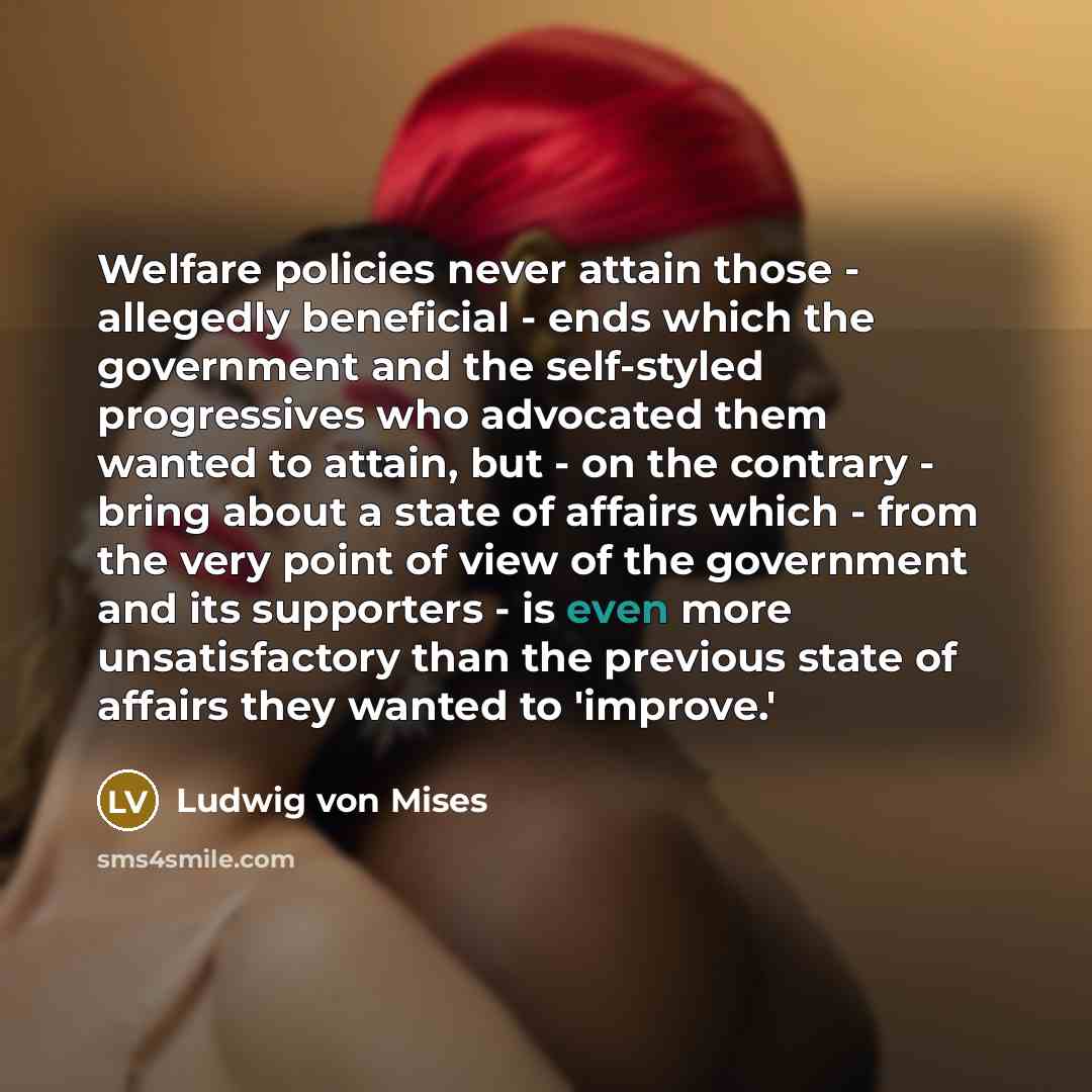 “Welfare policies never attain those - allegedly beneficial - ends…” quote by Ludwig von Mises