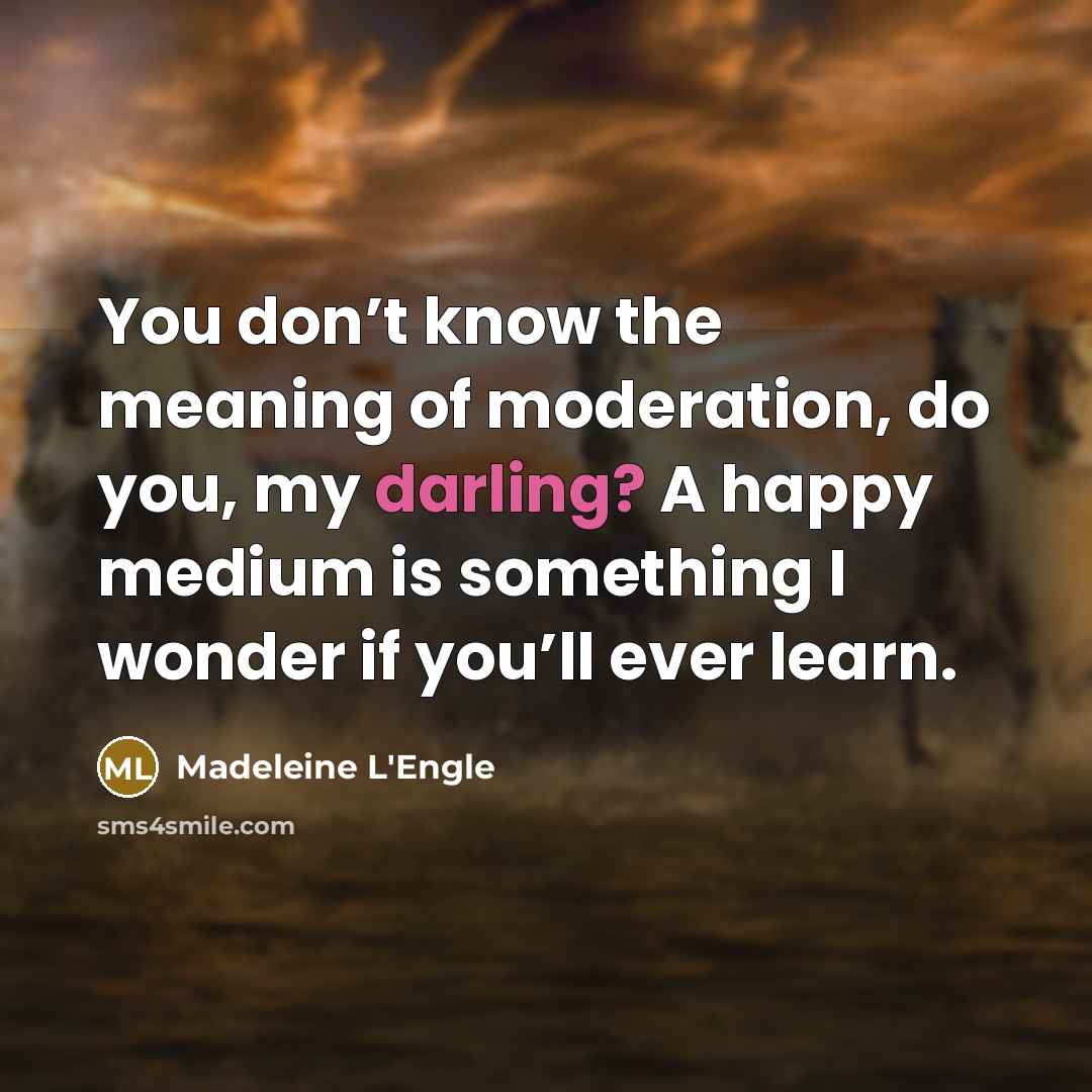 “You don’t know the meaning of moderation, do you, my…” quote by Madeleine L'Engle