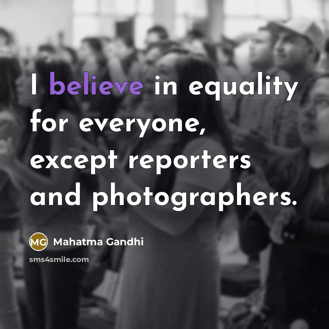 “I believe in equality for everyone, except reporters and photographers.…” quote by Mahatma Gandhi