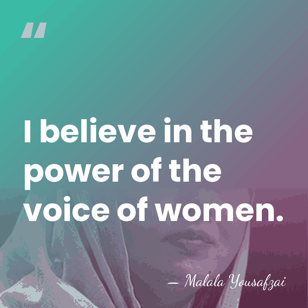 I believe in the power of the voice of women. - Malala Yousafzai