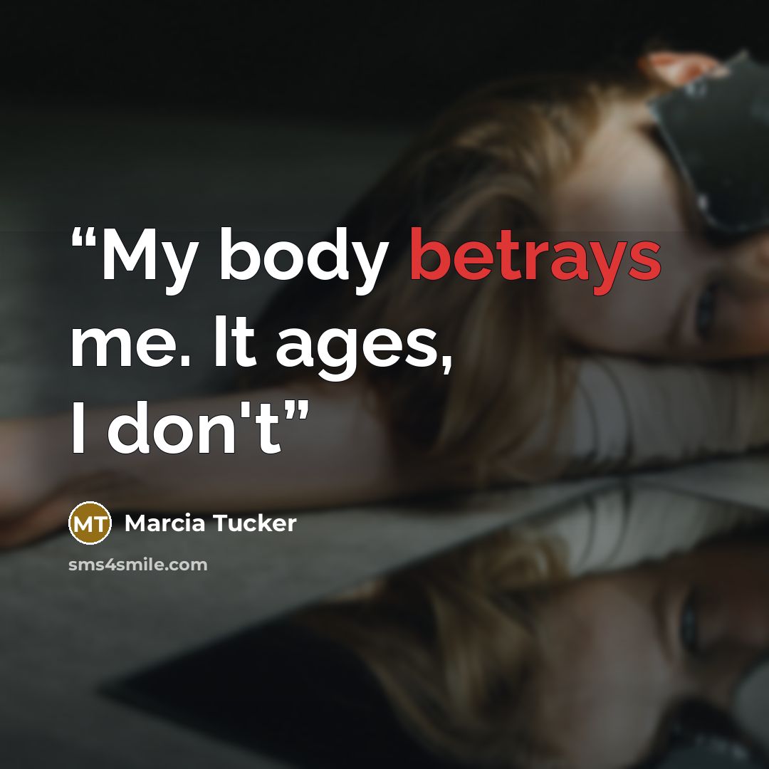 “My body betrays me. It ages, I don't” quote by Marcia Tucker