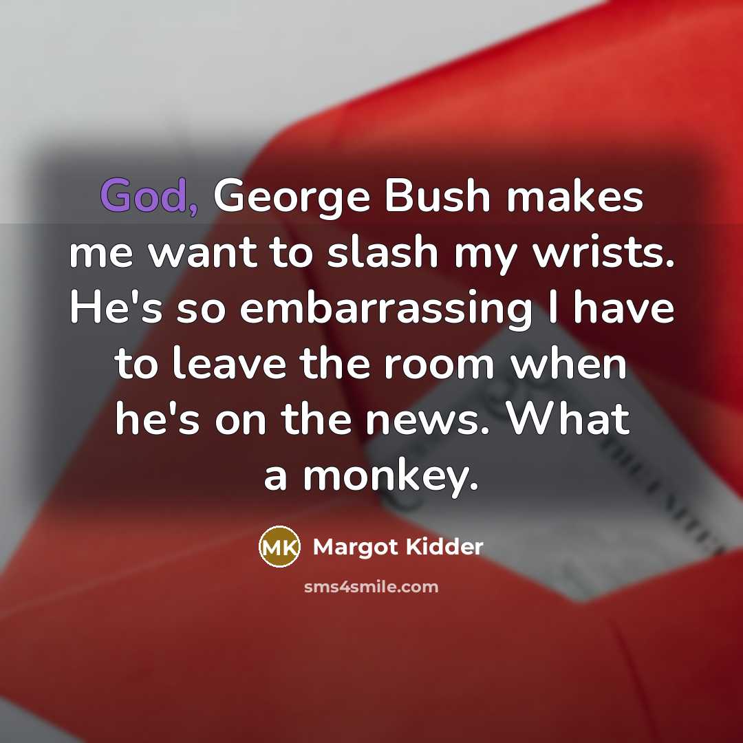“God, George Bush makes me want to slash my wrists.…” quote by Margot Kidder