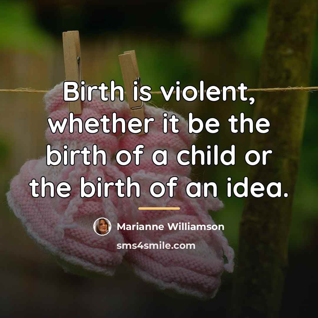 “Birth is violent, whether it be the birth of a…” quote by Marianne Williamson