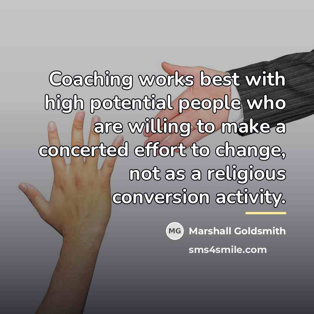 “Coaching works best with high potential people who are willing…” quote by Marshall Goldsmith