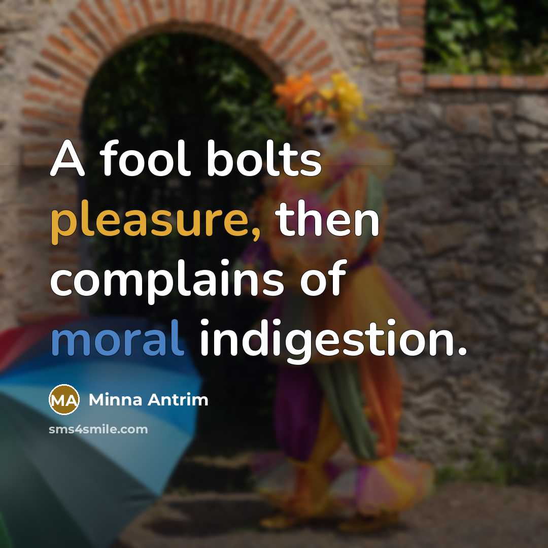 “A fool bolts pleasure, then complains of moral indigestion.…” quote by Minna Antrim