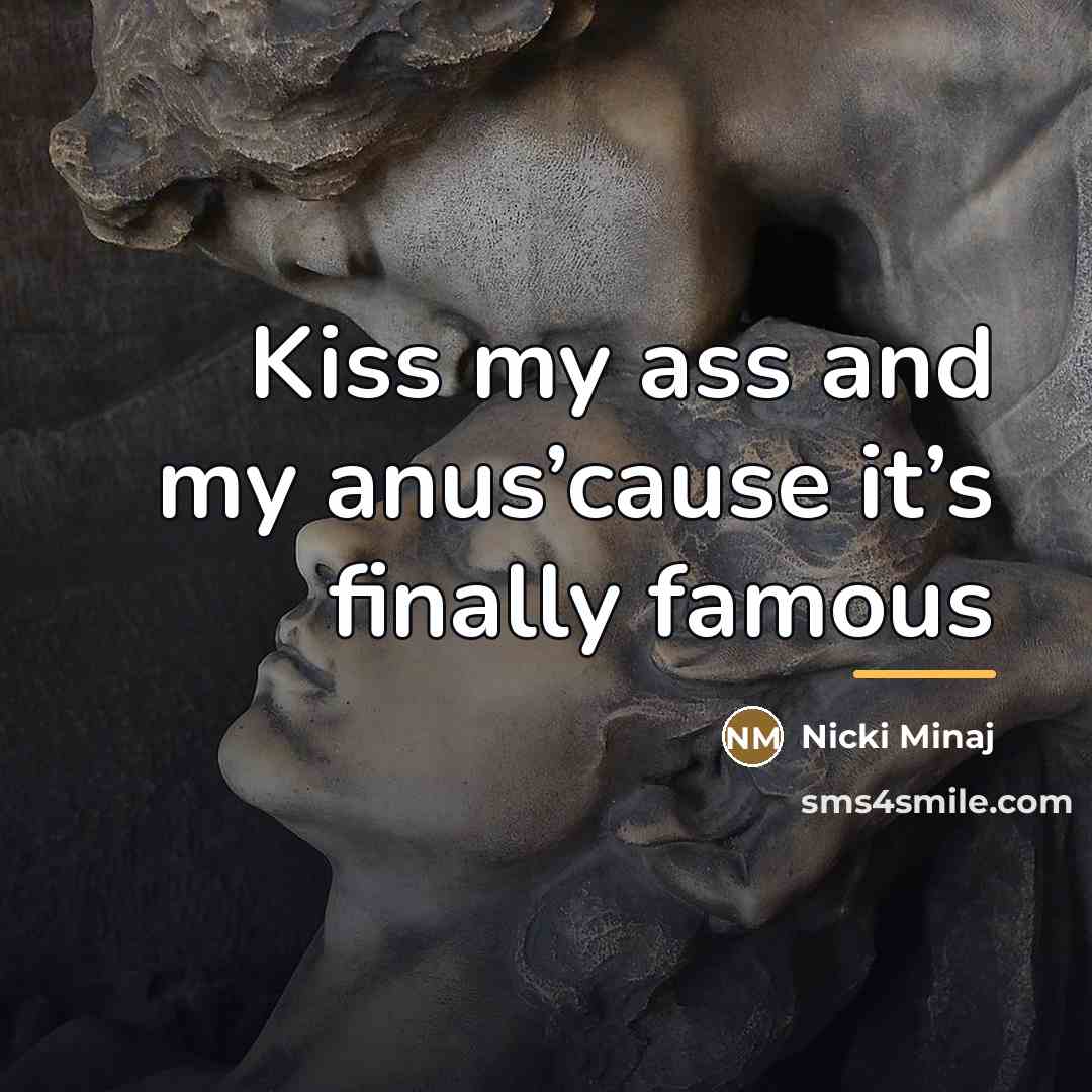“Kiss my ass and my anus’cause it’s finally famous…” quote by Nicki Minaj