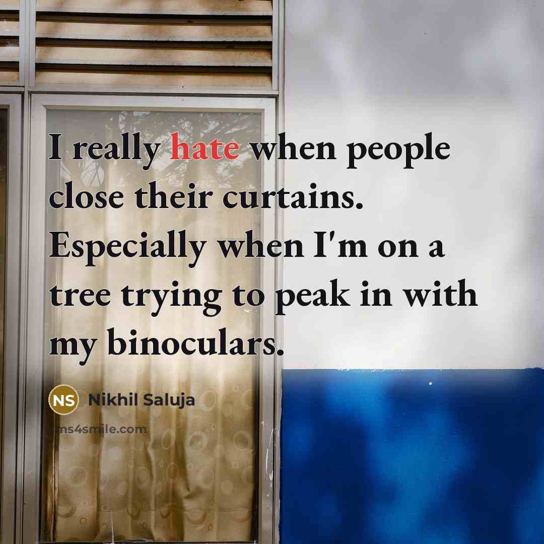 “I really hate when people close their curtains. Especially when I'm on a tree trying to peak in with my binoculars.” quote by Nikhil Saluja