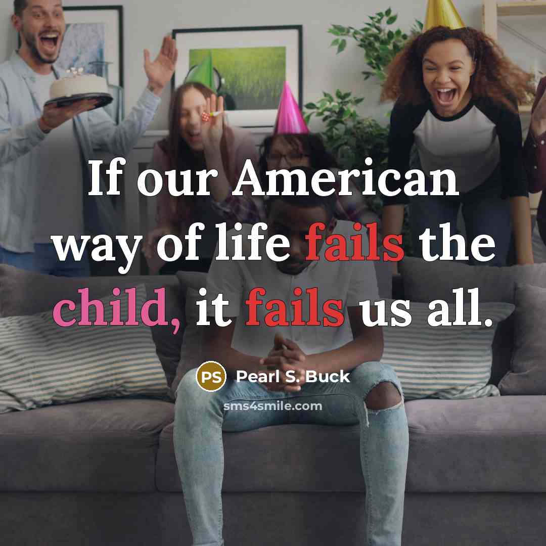 “If our American way of life fails the child, it fails us all.” quote by Pearl S. Buck
