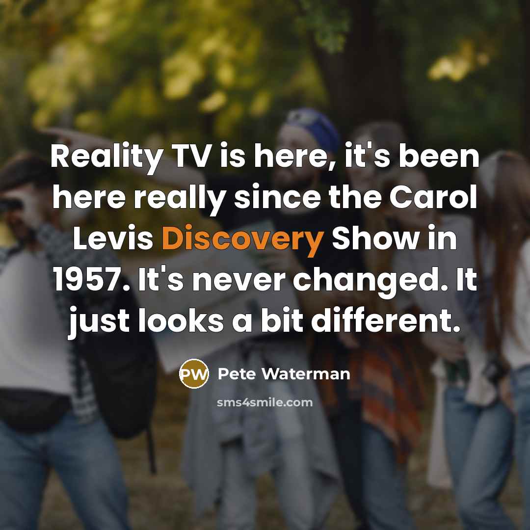 “Reality TV is here, it's been here really since the…” quote by Pete Waterman
