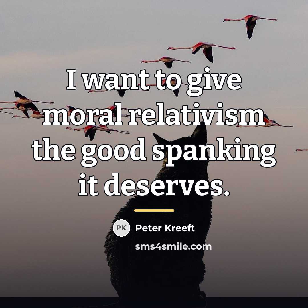 “I want to give moral relativism the good spanking it…” quote by Peter Kreeft
