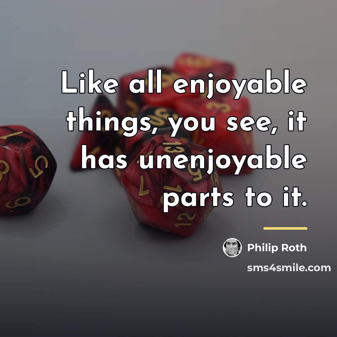 “Like all enjoyable things, you see, it has unenjoyable parts…” quote by Philip Roth