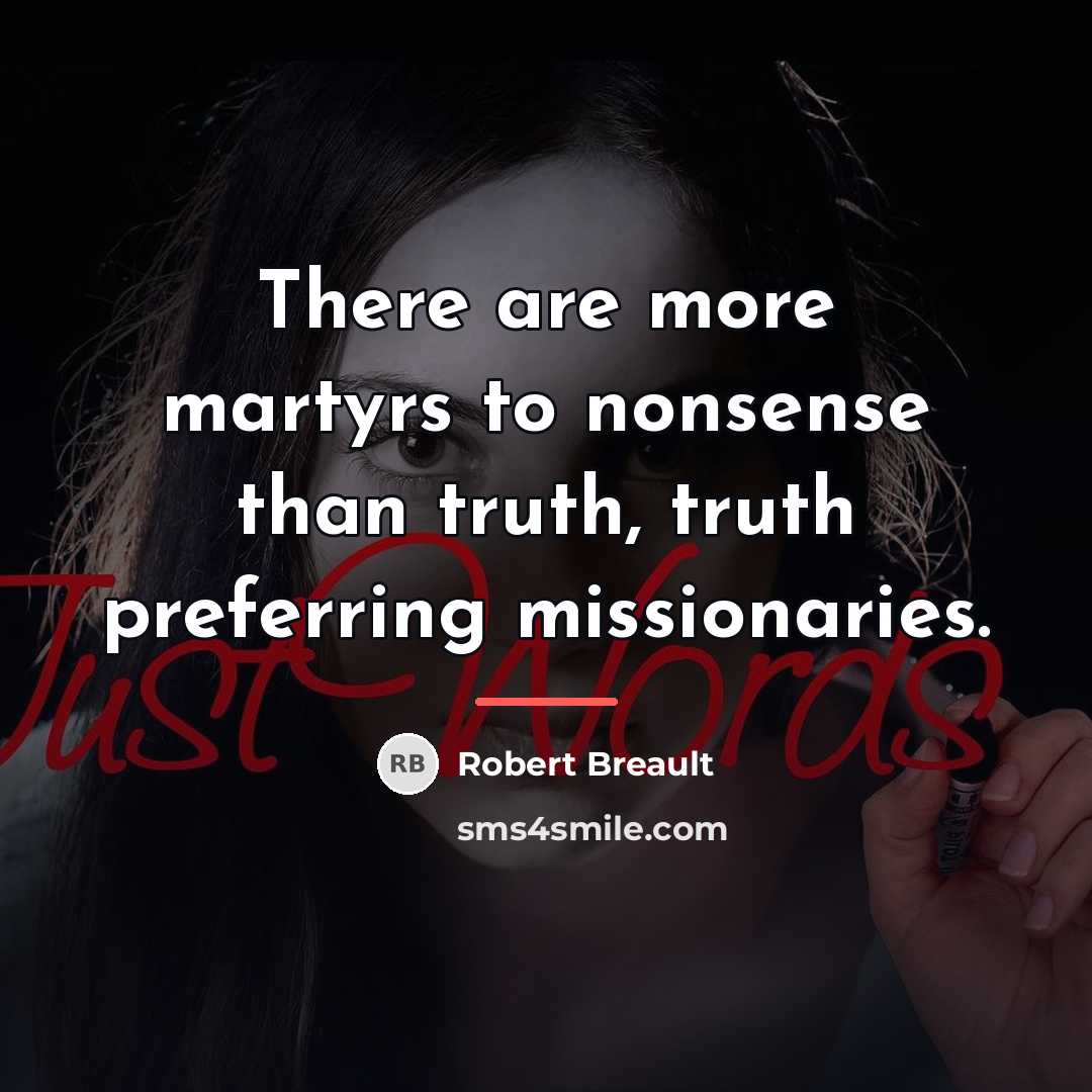 “There are more martyrs to nonsense than truth, truth preferring…” quote by Robert Breault