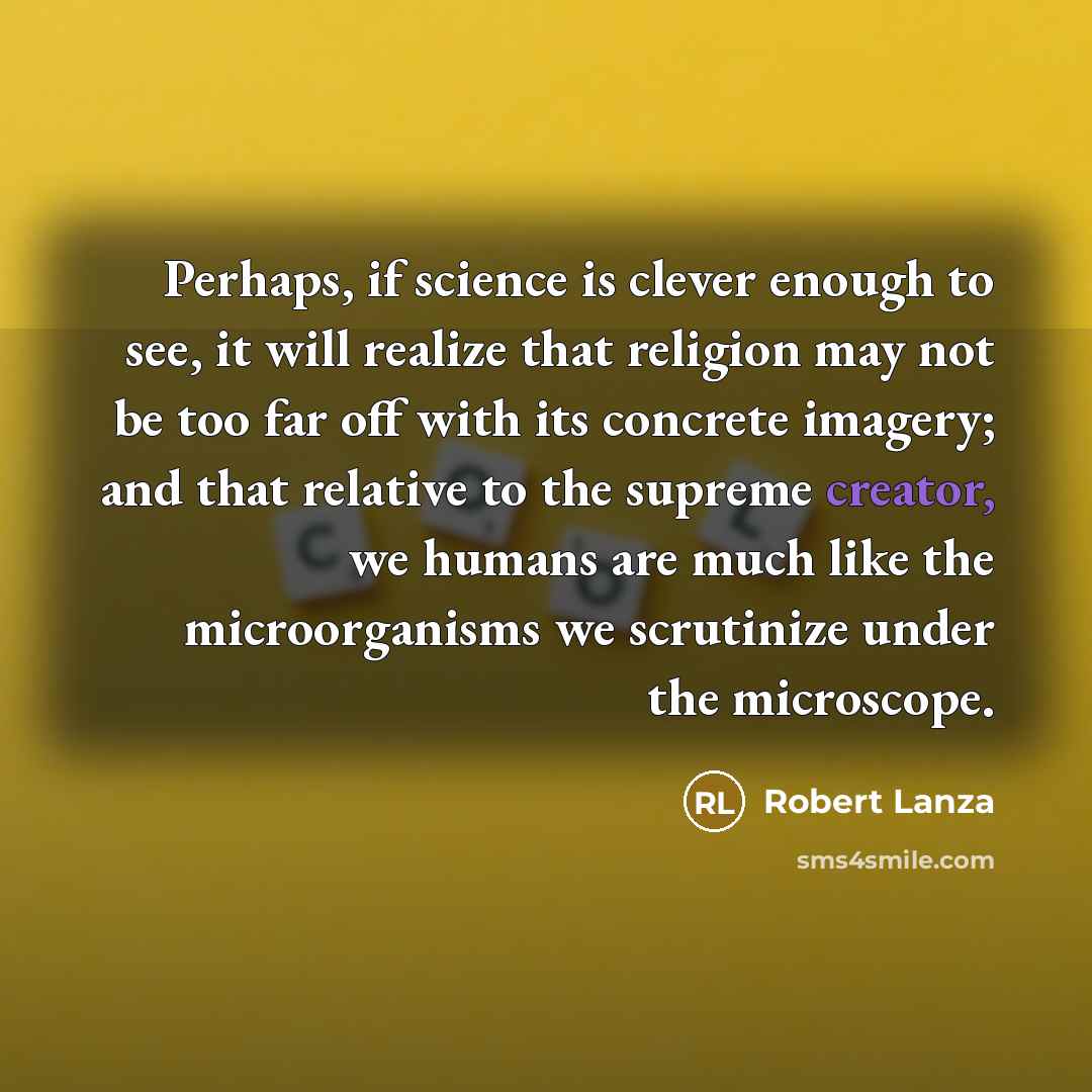 “Perhaps, if science is clever enough to see, it will…” quote by Robert Lanza