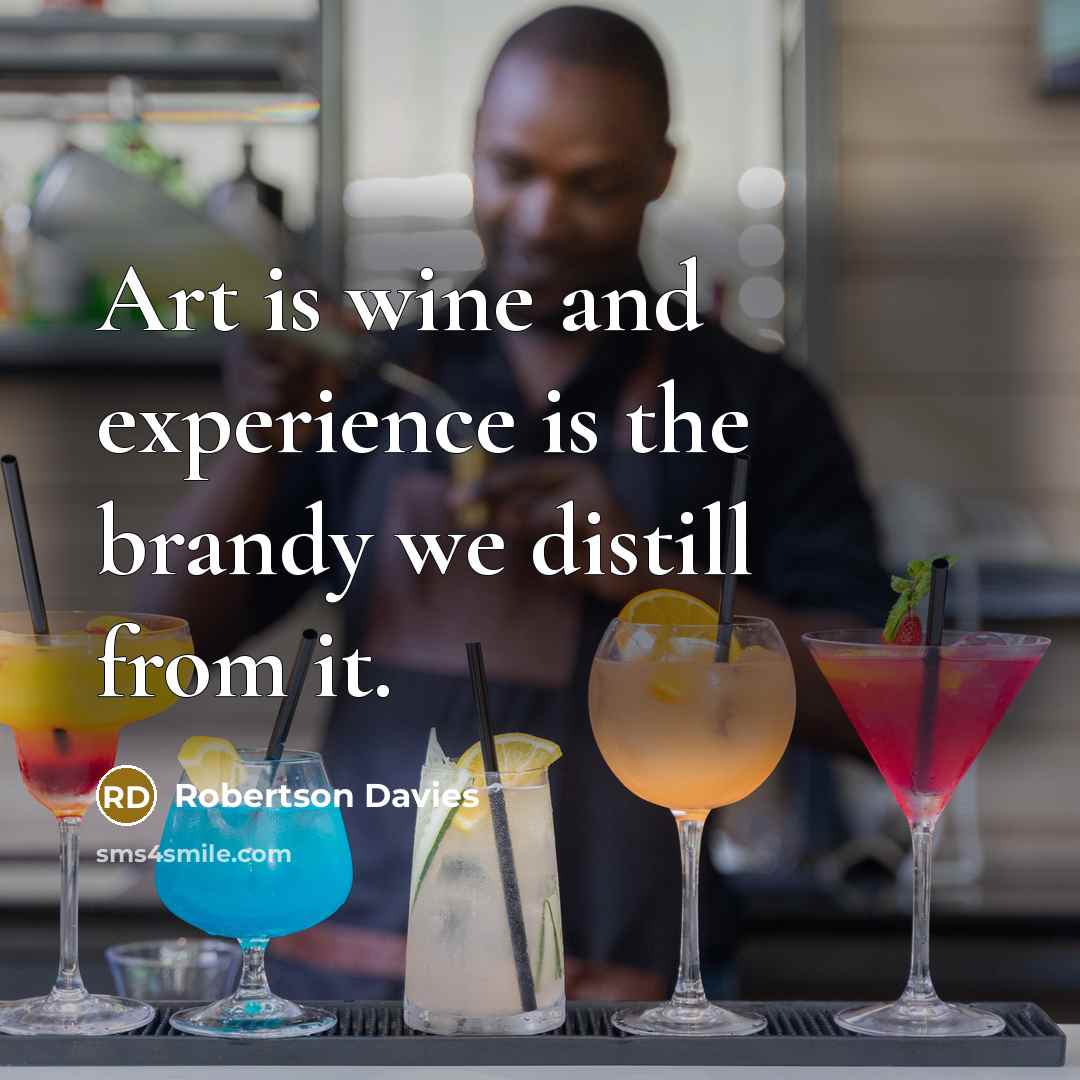 “Art is wine and experience is the brandy we distill…” quote by Robertson Davies