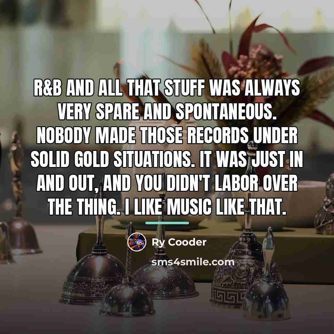 “R&B and all that stuff was always very spare and…” quote by Ry Cooder