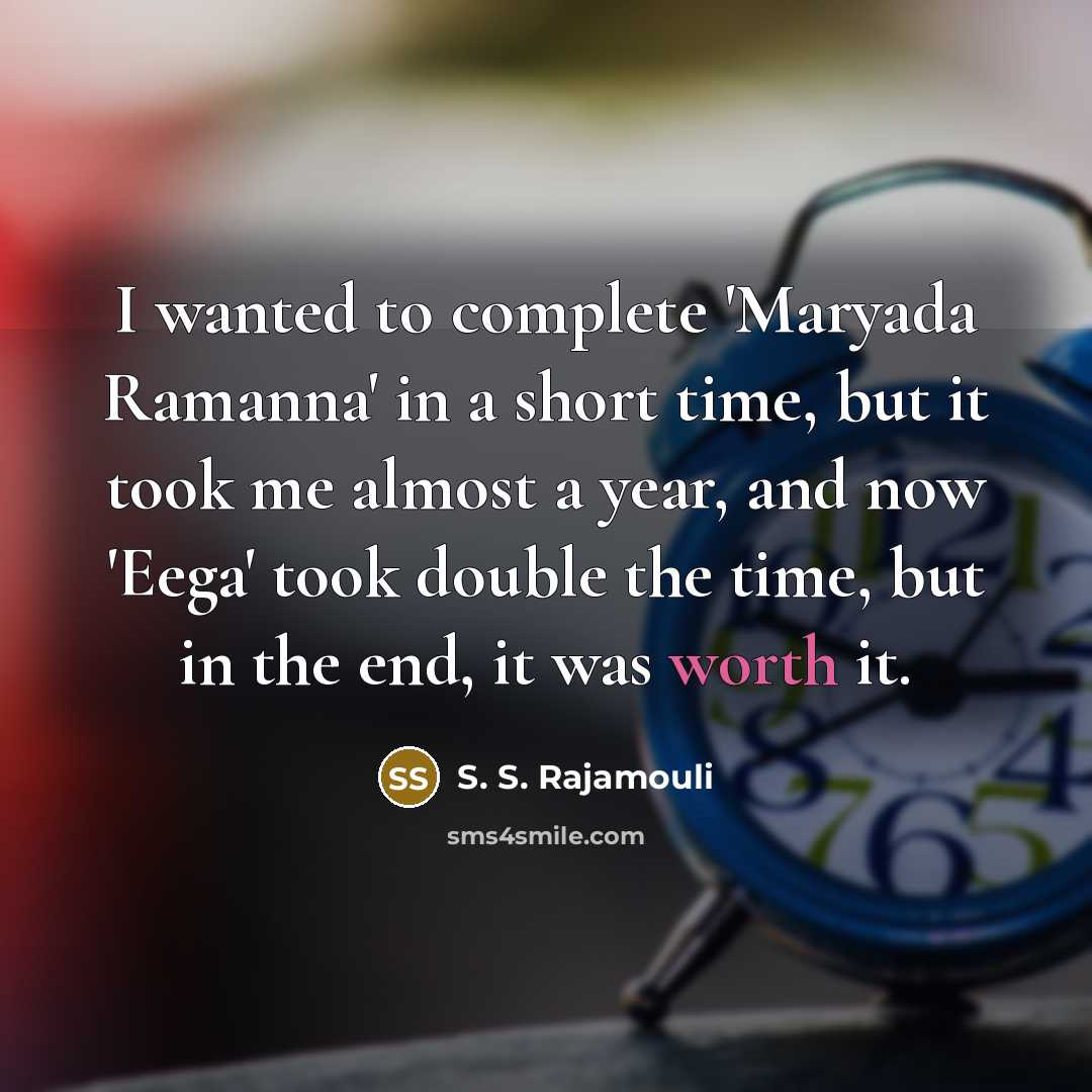 “I wanted to complete 'Maryada Ramanna' in a short time, but it took me almost a year, and now 'Eega' took double the time, but in the end, it was worth it.” quote by S. S. Rajamouli