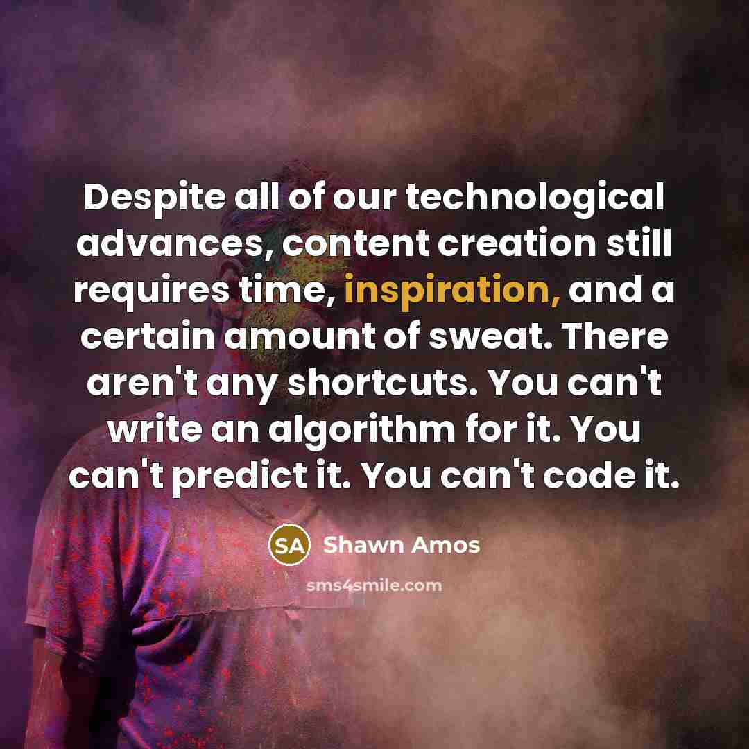 “Despite all of our technological advances, content creation still requires…” quote by Shawn Amos