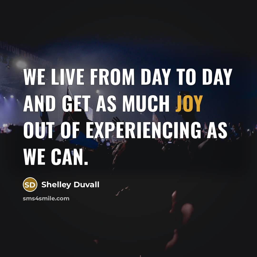 “We live from day to day and get as much…” quote by Shelley Duvall