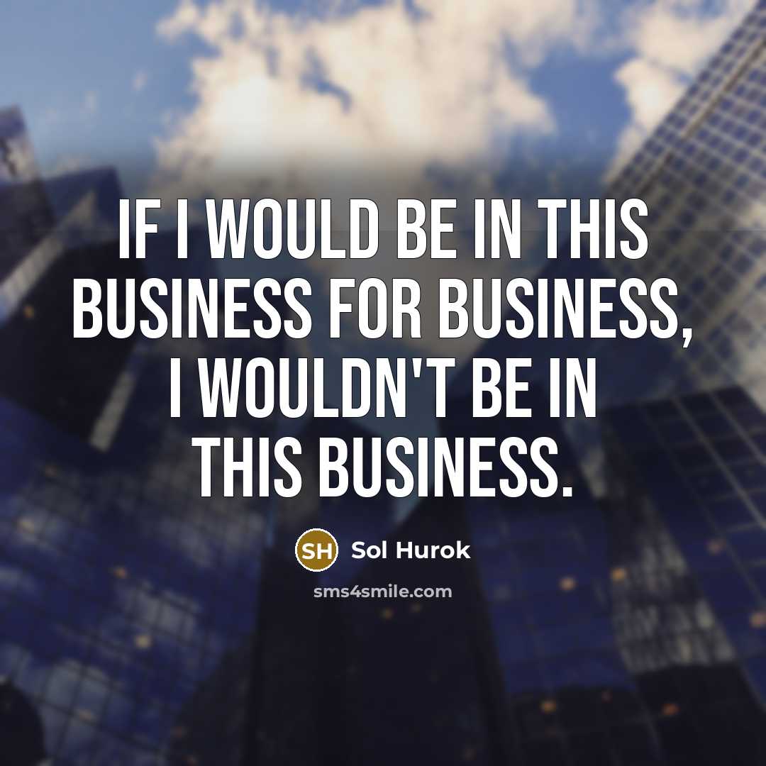 “If I would be in this business for business, I…” quote by Sol Hurok