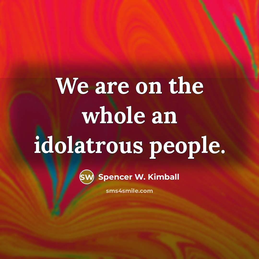 “We are on the whole an idolatrous people.…” quote by Spencer W. Kimball