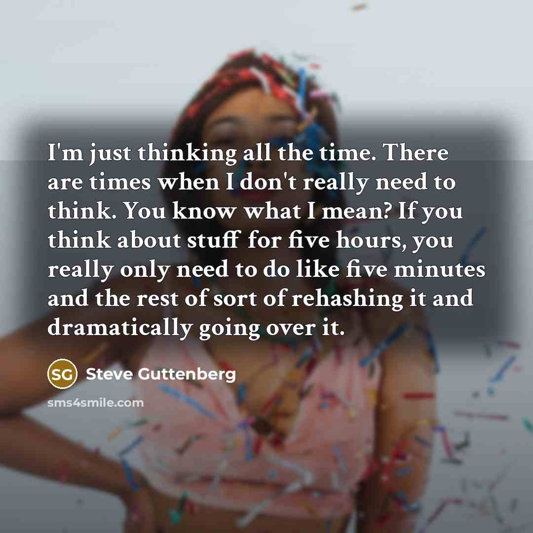 “I'm just thinking all the time. There are times when…” quote by Steve Guttenberg