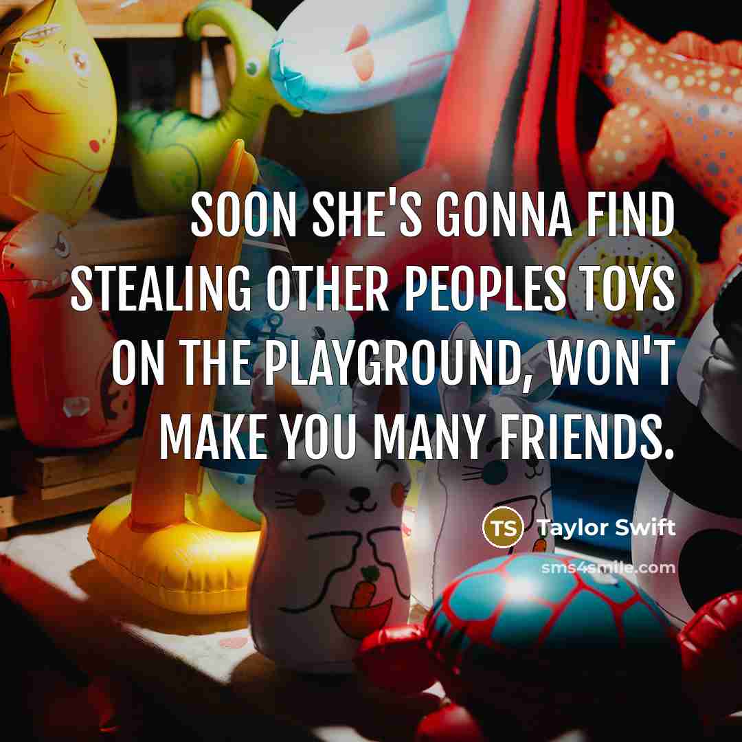 “Soon she's gonna find stealing other peoples toys on the…” quote by Taylor Swift