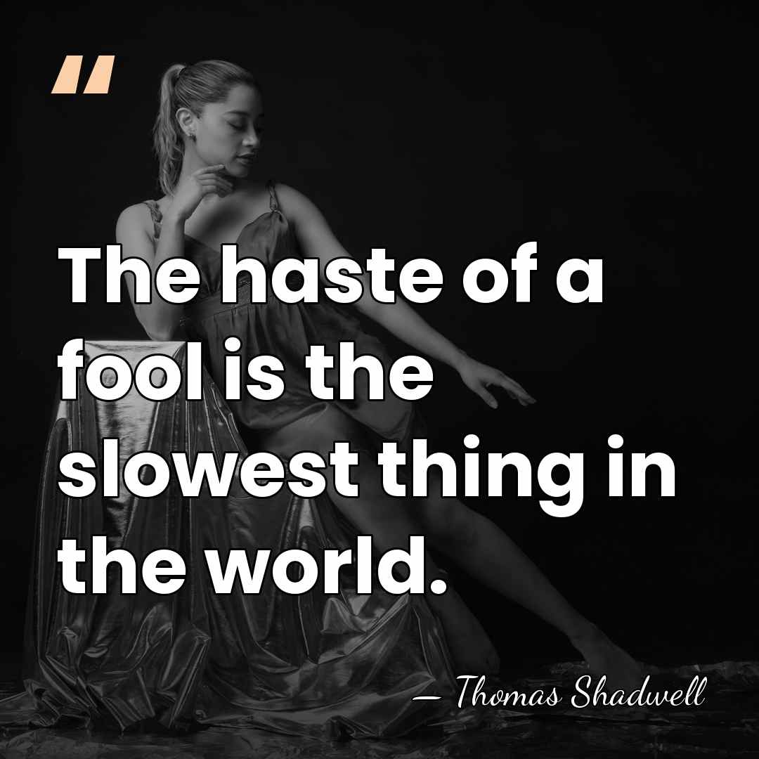 The haste of a fool is the slowest thing in the world. - Thomas Shadwell