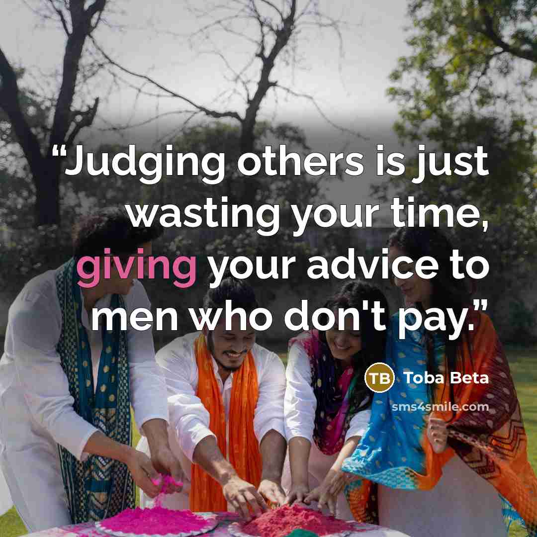 “Judging others is just wasting your time, giving your advice to men who don't pay.” quote by Toba Beta