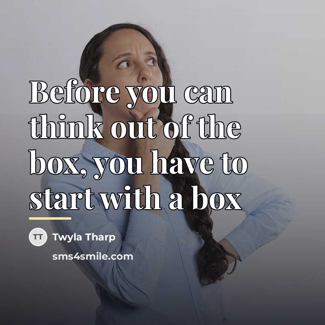 “Before you can think out of the box, you have…” quote by Twyla Tharp