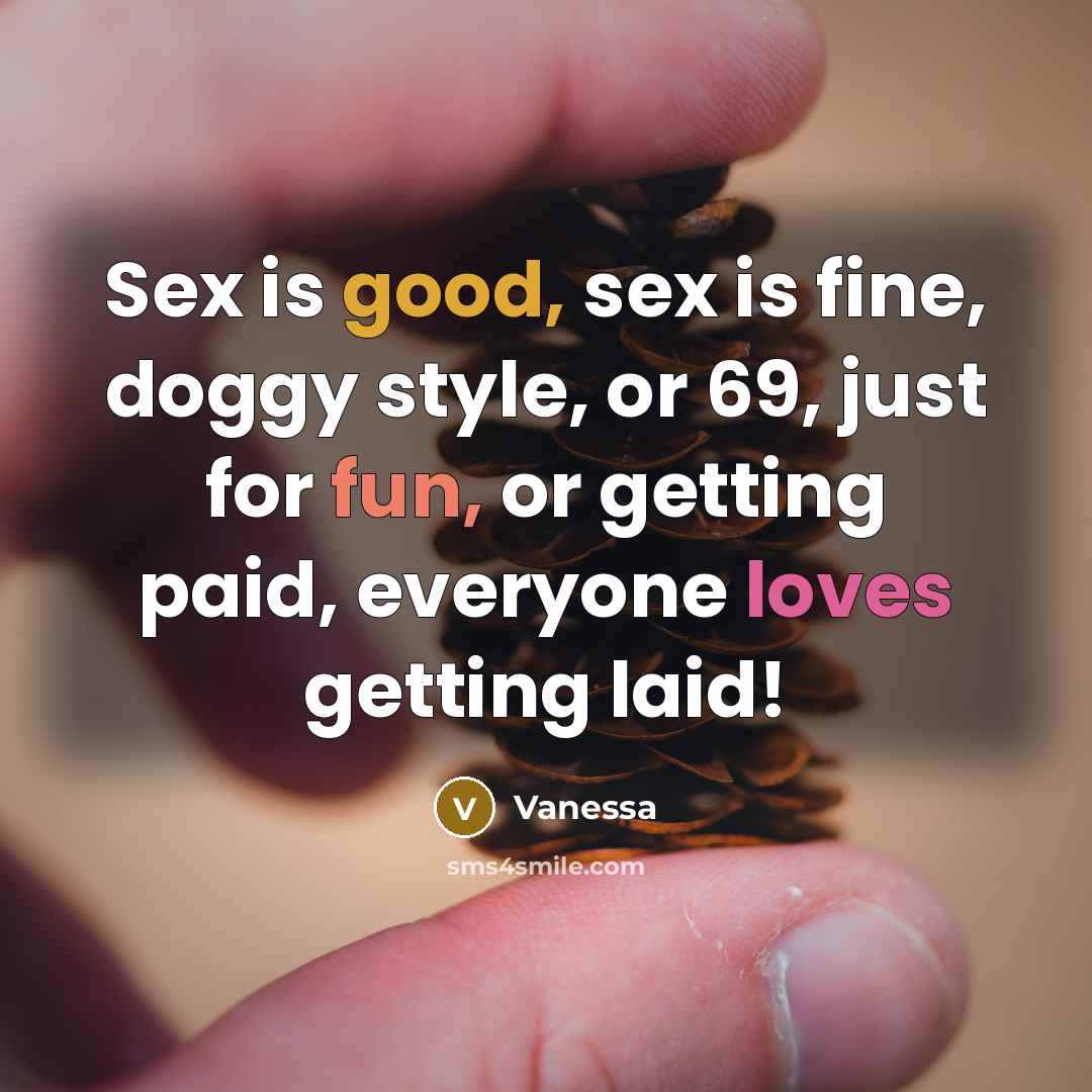 “Sex is good, sex is fine, doggy style, or 69, just for fun, or getting paid, everyone loves getting laid!” quote by Vanessa