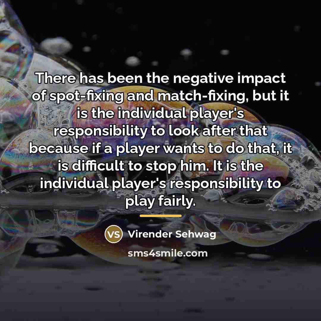 “There has been the negative impact of spot-fixing and match-fixing,…” quote by Virender Sehwag