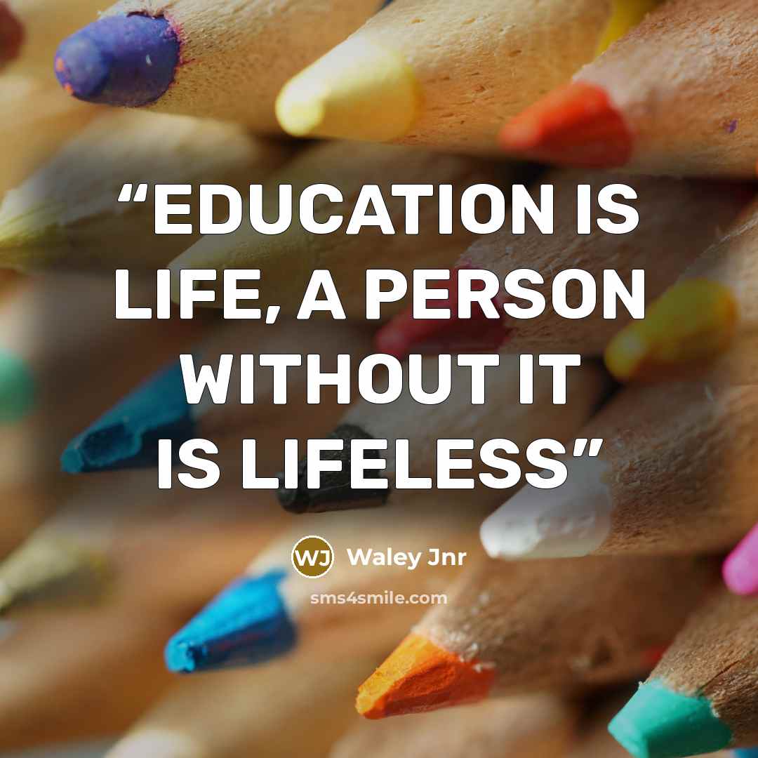 “EDUCATION IS LIFE, A PERSON WITHOUT IT IS LIFELESS” quote by Waley Jnr