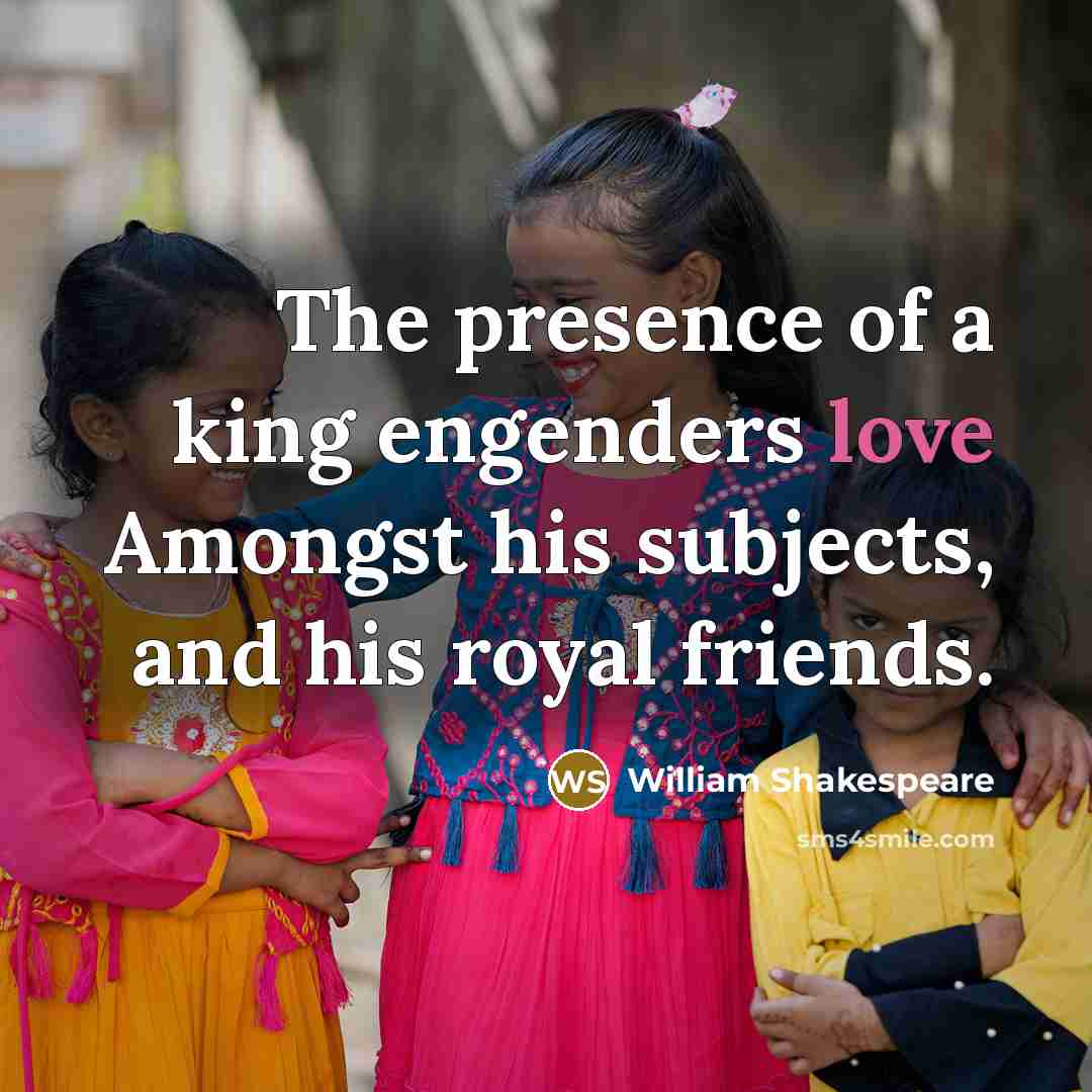 “The presence of a king engenders love Amongst his subjects,…” quote by William Shakespeare