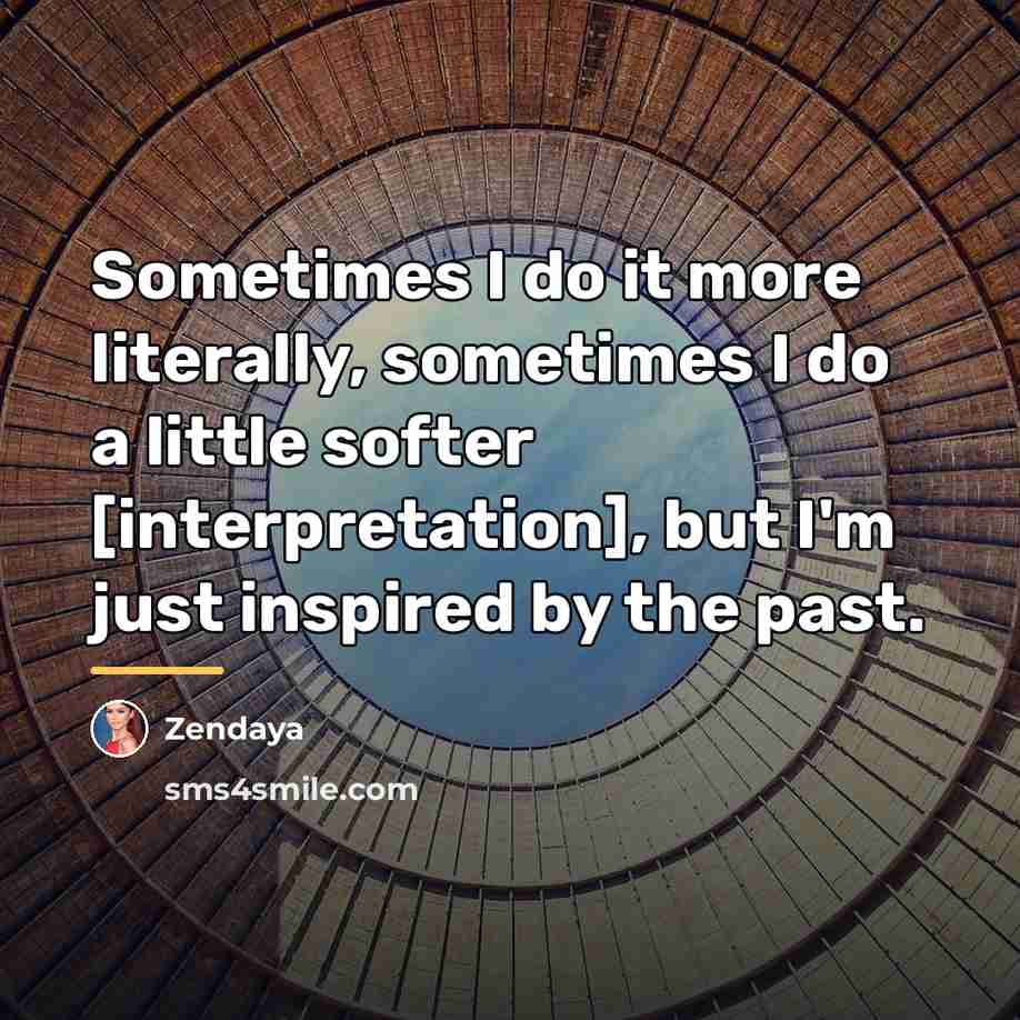 “Sometimes I do it more literally, sometimes I do a…” quote by Zendaya