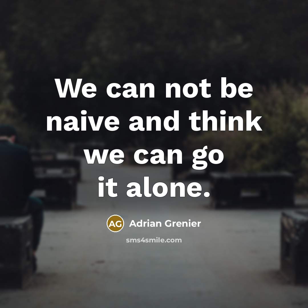 “We can not be naive and think we can go it alone.” quote by Adrian Grenier