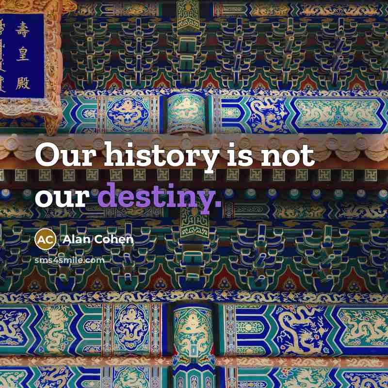 “Our history is not our destiny.…” quote by Alan Cohen