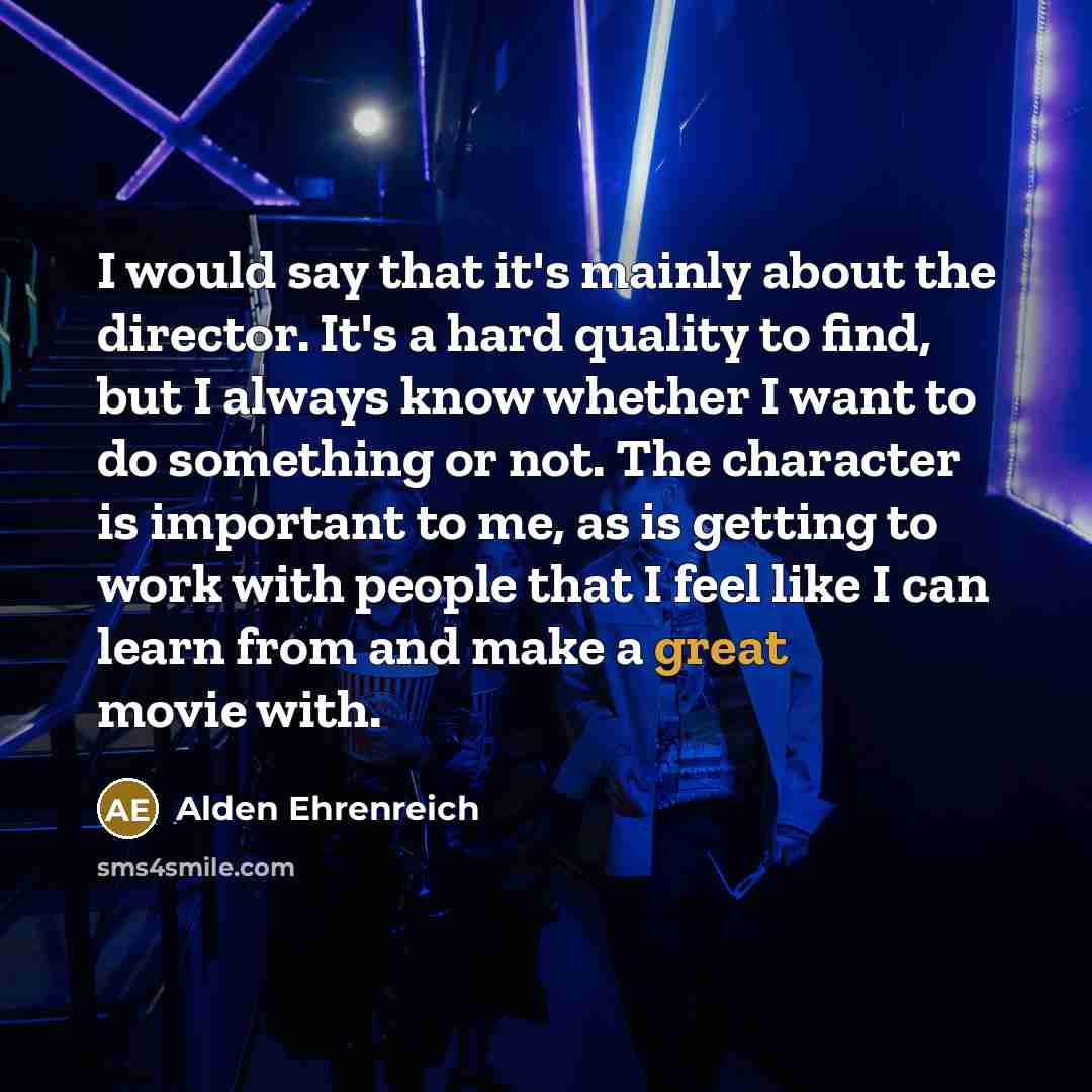 “I would say that it's mainly about the director. It's…” quote by Alden Ehrenreich