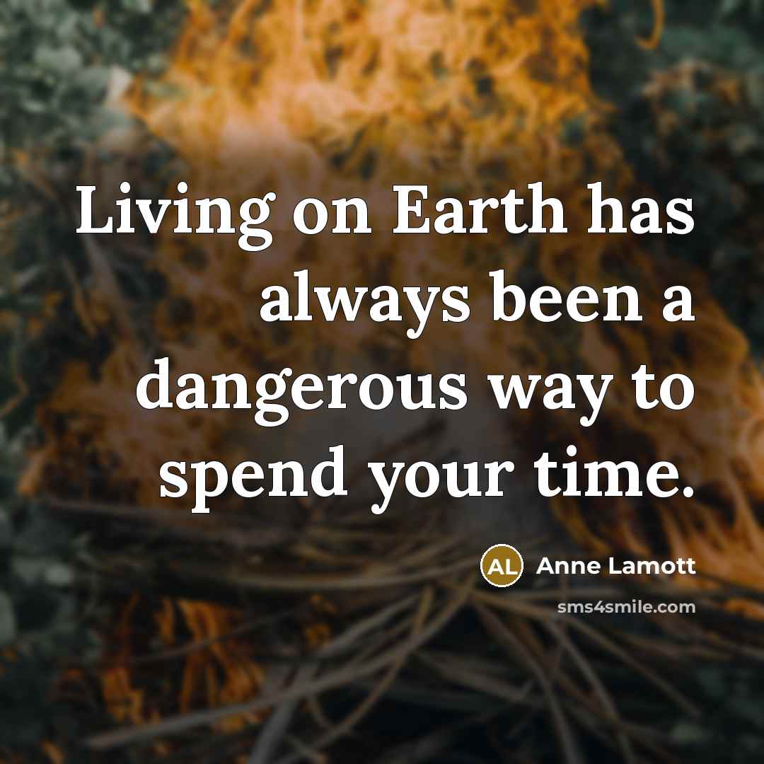 “Living on Earth has always been a dangerous way to…” quote by Anne Lamott